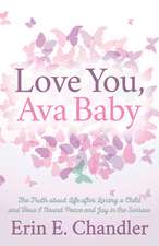 Love You, Ava Baby: The Truth about Life After Losing a Child and How I Found Peace and Joy in the Sorrow