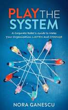 Play the System: A Corporate Rebel's Guide to Make Your Organization Listen and Change