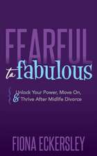 Fearful to Fabulous: Unlock Your Power, Move On, and Thrive After Midlife Divorce