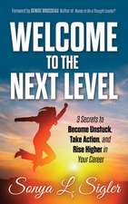 Welcome to the Next Level: 3 Secrets to Become Unstuck, Take Action, and Rise Higher in Your Career