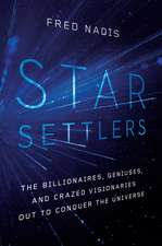 Star Settlers: The Billionaires, Geniuses, and Crazed Visionaries Out to Conquer the Universe