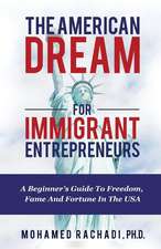 The American Dream For Immigrant Entrepreneurs: A Beginner's Guide To Freedom, Fame And Fortune In The USA