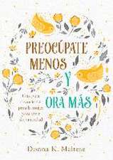 Preocúpate Menos Y Ora Más: Una Guía Devocional Para La Mujer Para Vivir Sin Ansiedad