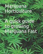 Marijuana Horticulture: A quick guide to growing Marijuana Fast