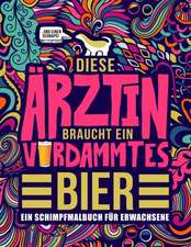 Diese Ärztin braucht ein verdammtes Bier: Ein Schimpfmalbuch für Erwachsene: Ein lustiges Malbuch für Erwachsene zur Entspannung und Stressabbau für Ä