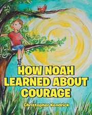 Kendrick, C: HOW NOAH LEARNED ABT COURAGE