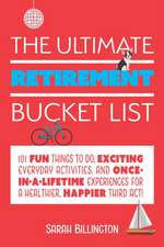 The Ultimate Retirement Bucket List: 101 Fun Things to Do, Exciting Everyday Activities, and Once-in-a-Lifetime Experiences for a Healthier, Happier Third Act