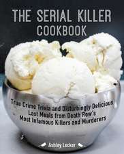 The Serial Killer Cookbook: True Crime Trivia and Disturbingly Delicious Last Meals from Death Row's Most Infamous Killers and Murderers