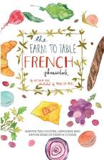 The Farm to Table French Phrasebook: Master the Culture, Language and Savoir Faire of French Cuisine