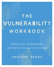 The Vulnerability Workbook: Embrace Fear, Set Boundaries, and Find the Courage to Live Greatly