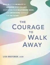 The Courage to Walk Away: Move On after Infidelity by Mourning What You Lost, Identifying Your Relationship Needs, and Empowering Yourself for the Future