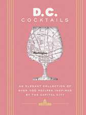 D.C. Cocktails: An Elegant Collection of Over 100 Recipes Inspired by the U.S. Capital