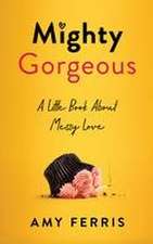 Mighty Gorgeous: A Little Book About Messy Love