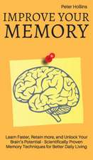 Improve Your Memory - Learn Faster, Retain more, and Unlock Your Brain's Potential - 17 Scientifically Proven Memory Techniques for Better Daily Living