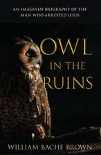 Owl in the Ruins: An Imagined Biography of the Man Who Arrested Jesus