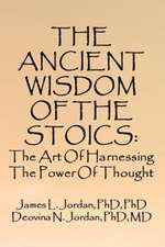 The Ancient Wisdom of the Stoics: The Art Of Harnessing The Power Of Thought