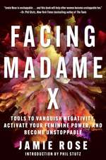 Facing Madame X: Tools to Banish Negativity, Activate Your Feminine Power, and Become Unstoppable