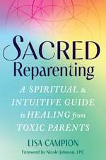 Sacred Reparenting: A Spiritual and Intuitive Guide to Healing from Toxic Parents