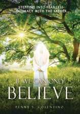 If We Can Only BELIEVE: Stepping Into Fearless Intimacy With The Father