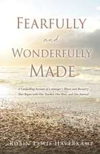 Fearfully and Wonderfully Made: A Compelling Account of a teenager's Illness and Recovery That Began with One Teacher, One Rose, and One Journal