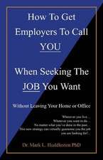 How To Get Employers To Call YOU When Seeking The JOB You Want: Without Leaving Your Home or Office