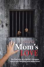 Mom's Love: The True Story of a Mother's Struggles and a Son's Recovery and Redemption