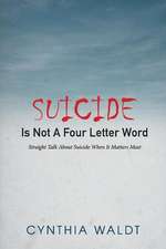 Suicide Is Not a Four Letter Word: Straight Talk about Suicide When It Matters Most