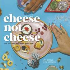 Cheese Not Cheese: For Everyone Who Loves Good Food