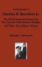 Autobiography of Charles R. Barefoot Jr. the World Imperial Wizard for the Church of the Nation's Knights of the Ku Klux Klan: Betrayed