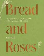 Bread and Roses – 100+ Grain Forward Recipes featuring Global Ingredients and Botanicals