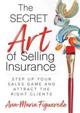 The Secret Art of Selling Insurance: Step Up Your Sales Game and Attract the Right Clients