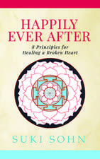 Happily Ever After: 8 Principles from Ancient Esoteric Traditions and Neuroscience to Healing a Broken Heart