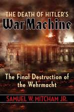 The Death of Hitler's War Machine: The Final Destruction of the Wehrmacht