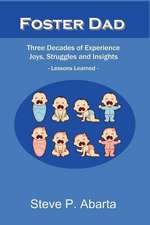 Foster Dad: Three Decades of Experience - Joys, Struggles and Insights - Lessons Learned