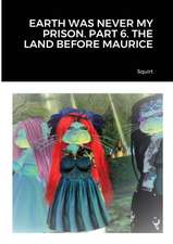 EARTH WAS NEVER MY PRISON. PART 6. THE LAND BEFORE MAURICE