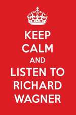 Keep Calm and Listen to Richard Wagner: Richard Wagner Designer Notebook