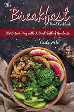 The Breakfast Bowl Cookbook: Start Your Day with a Bowl Full of Goodness