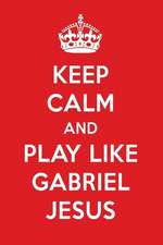 Keep Calm and Play Like Gabriel Jesus: Gabriel Jesus Designer Notebook