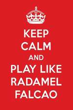 Keep Calm and Play Like Radamel Falcao: Radamel Falcao Designer Notebook