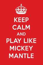 Keep Calm and Play Like Mickey Mantle: Mickey Mantle Designer Notebook