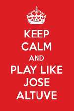 Keep Calm and Play Like Jose Altuve: Jose Altuve Designer Notebook