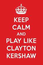 Keep Calm and Play Like Clayton Kershaw: Clayton Kershaw Designer Notebook