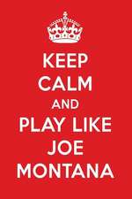 Keep Calm and Play Like Joe Montana: Joe Montana Designer Notebook