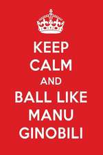 Keep Calm and Ball Like Manu Ginobili: Manu Ginobili Designer Notebook