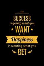 Success Is Getting What You Want. Happiness Is Wanting What You Get: An Inspirational Journal to Get You Motivated!