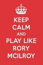 Keep Calm and Play Like Rory McIlroy: Rory McIlroy Designer Notebook