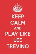 Keep Calm and Play Like Lee Trevino: Lee Trevino Designer Notebook