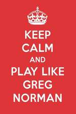 Keep Calm and Play Like Greg Norman: Greg Norman Designer Notebook