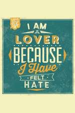 I Am a Lover Because I Have Felt Hate: An Inspirational Journal to Get You Motivated !