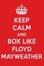 Keep Calm and Play Like Floyd Mayweather: Floyd Mayweather Designer Notebook